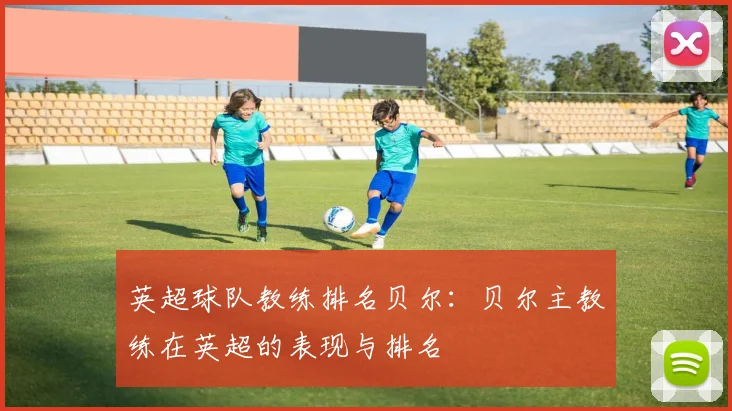 英超球队教练排名贝尔：贝尔主教练在英超的表现与排名