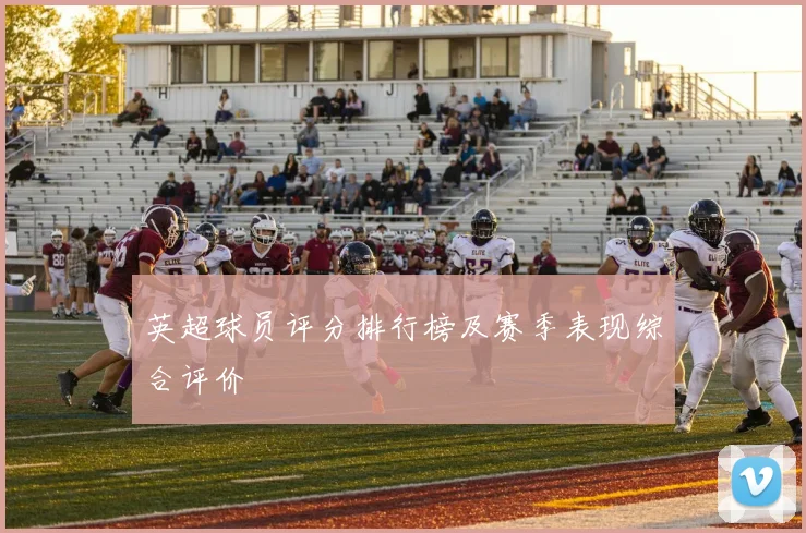 英超球员评分排行榜及赛季表现综合评价