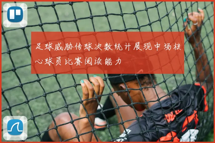 足球威胁传球次数统计展现中场核心球员比赛阅读能力