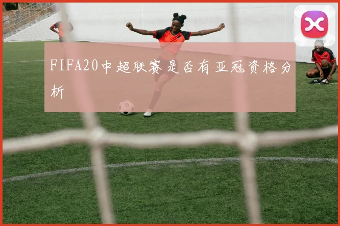 FIFA20中超联赛是否有亚冠资格分析