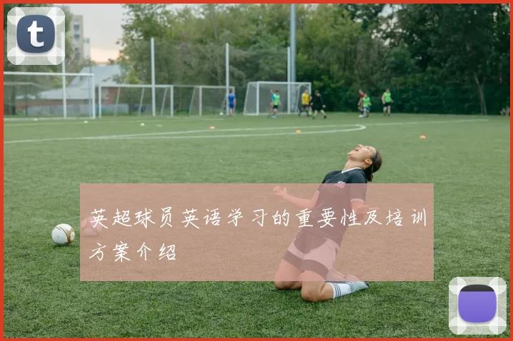 英超球员英语学习的重要性及培训方案介绍