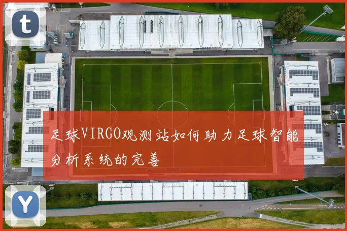 足球VIRGO观测站如何助力足球智能分析系统的完善