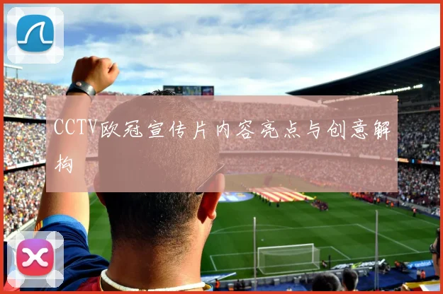 CCTV欧冠宣传片内容亮点与创意解构