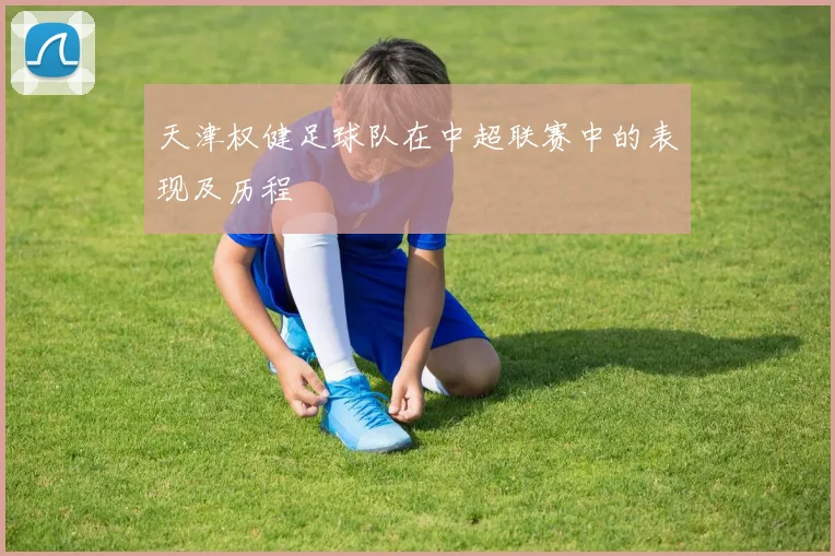 天津权健足球队在中超联赛中的表现及历程